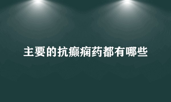 主要的抗癫痫药都有哪些