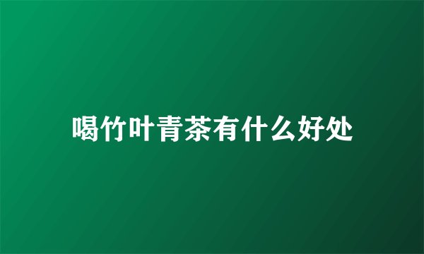 喝竹叶青茶有什么好处