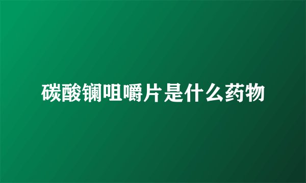 碳酸镧咀嚼片是什么药物