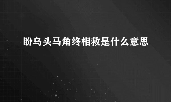 盼乌头马角终相救是什么意思