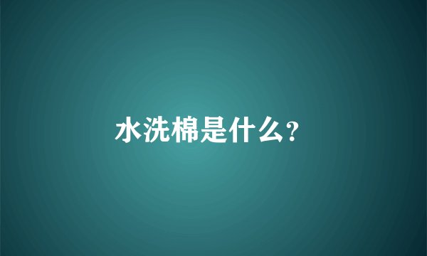 水洗棉是什么？
