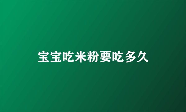 宝宝吃米粉要吃多久