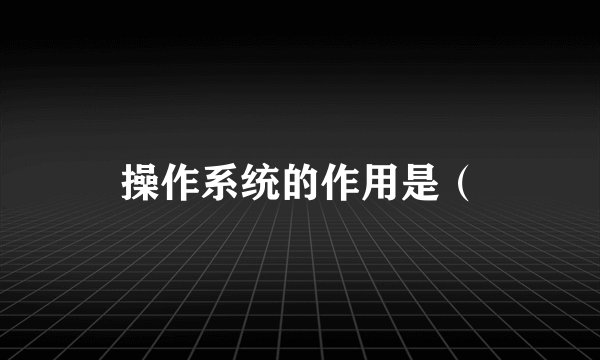 操作系统的作用是(