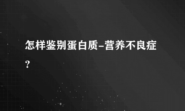 怎样鉴别蛋白质-营养不良症？