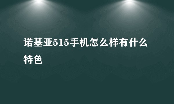 诺基亚515手机怎么样有什么特色