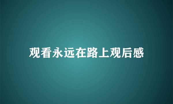 观看永远在路上观后感