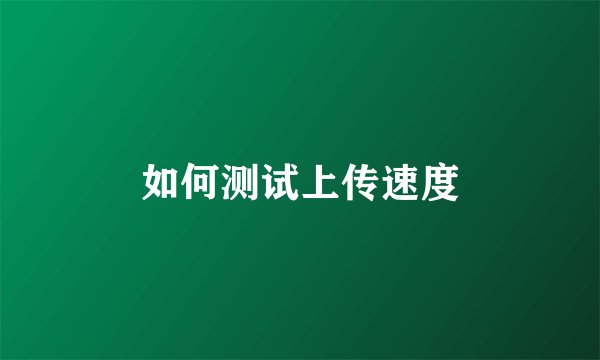 如何测试上传速度