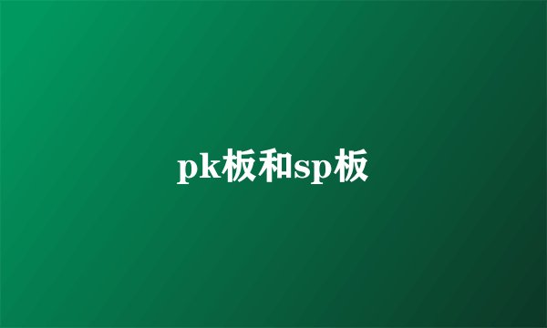 pk板和sp板