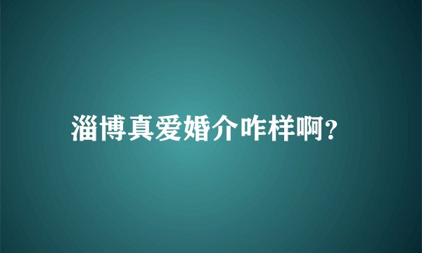 淄博真爱婚介咋样啊？