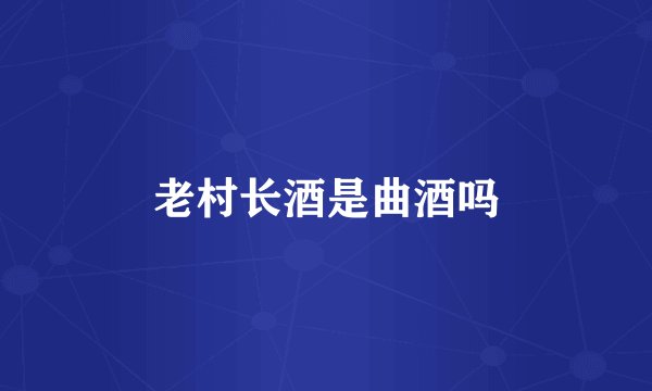 老村长酒是曲酒吗