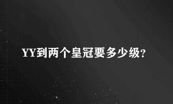 YY到两个皇冠要多少级？