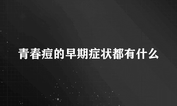 青春痘的早期症状都有什么