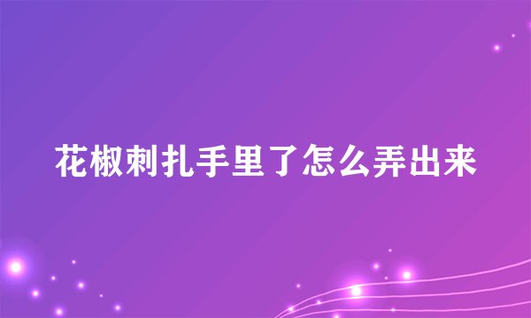 花椒刺扎手里了怎么弄出来