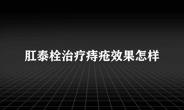 肛泰栓治疗痔疮效果怎样
