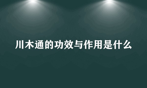 川木通的功效与作用是什么