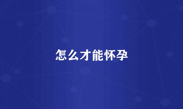 怎么才能怀孕
