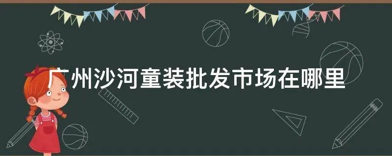 广州沙河童装批发市场在哪里
