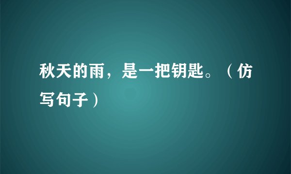 秋天的雨，是一把钥匙。（仿写句子）