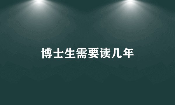 博士生需要读几年