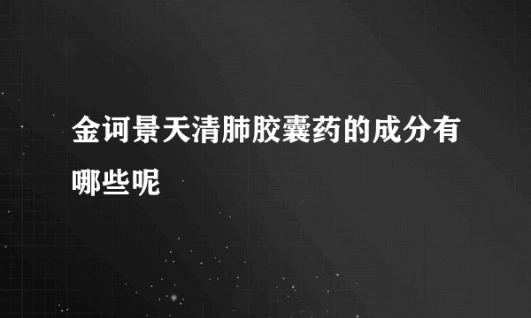 金诃景天清肺胶囊药的成分有哪些呢