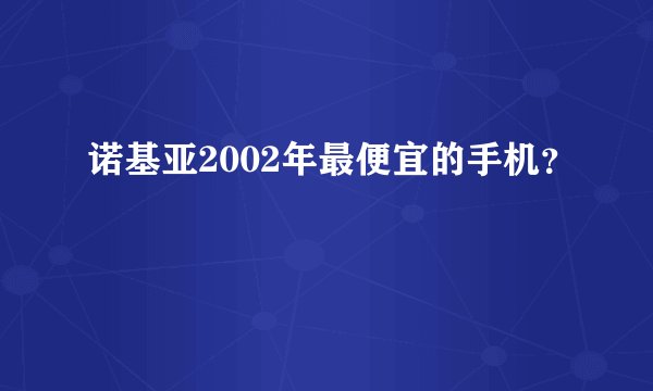 诺基亚2002年最便宜的手机？