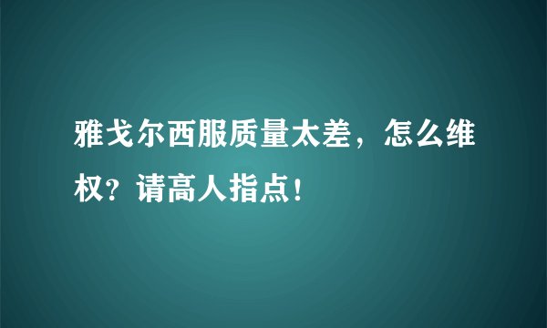 雅戈尔西服质量太差，怎么维权？请高人指点！