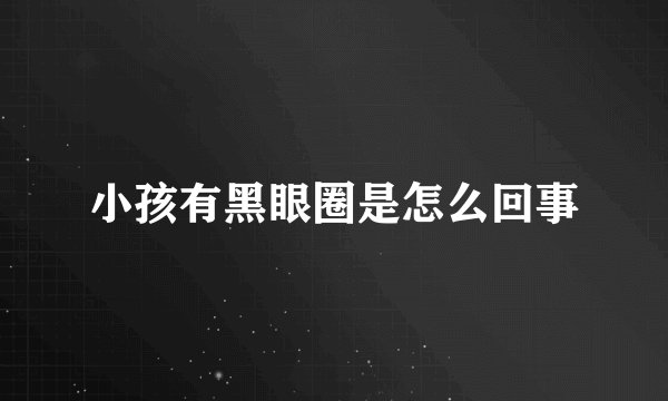 小孩有黑眼圈是怎么回事