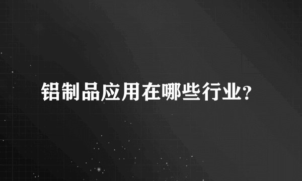 铝制品应用在哪些行业？