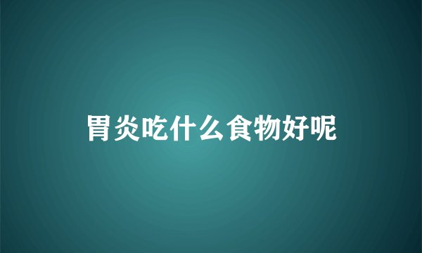 胃炎吃什么食物好呢