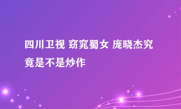 四川卫视 窈窕蜀女 庞晓杰究竟是不是炒作