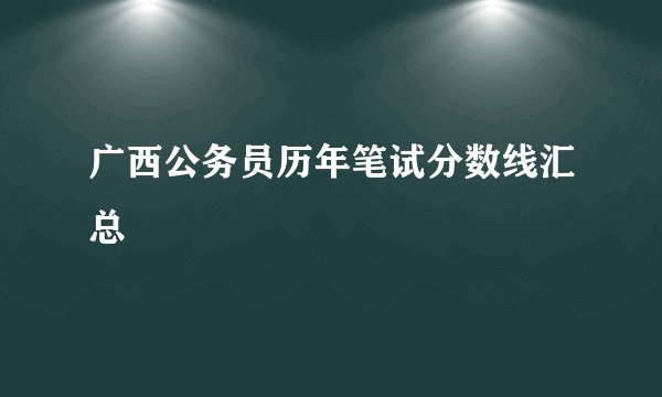 广西公务员历年笔试分数线汇总