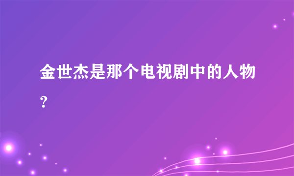金世杰是那个电视剧中的人物?