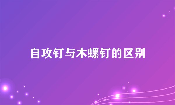 自攻钉与木螺钉的区别