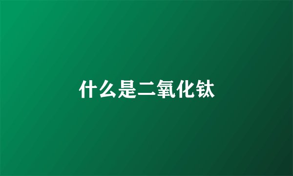 什么是二氧化钛