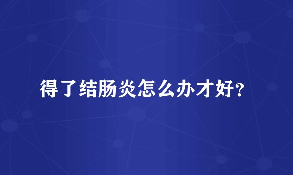 得了结肠炎怎么办才好？