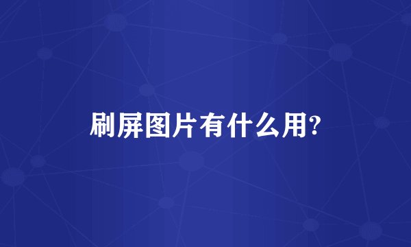 刷屏图片有什么用?