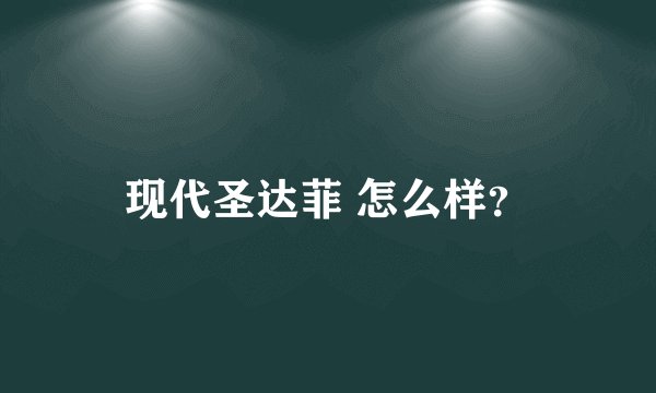 现代圣达菲 怎么样？