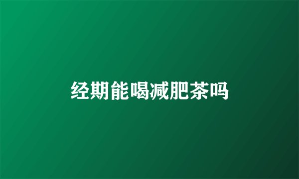 经期能喝减肥茶吗