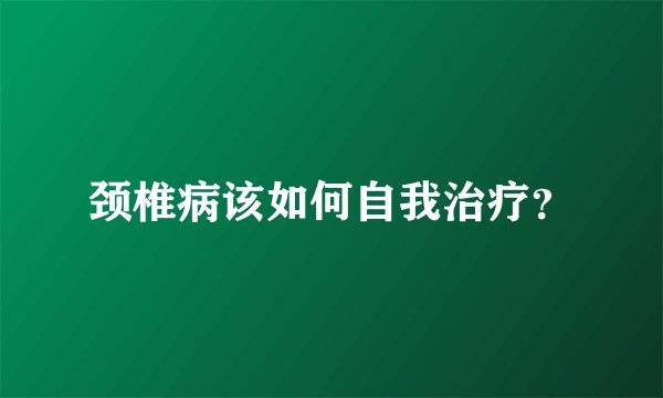 颈椎病该如何自我治疗？