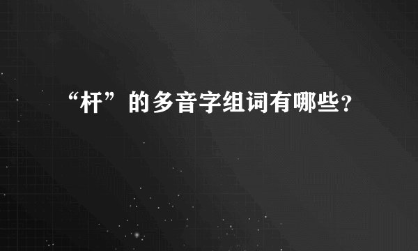 “杆”的多音字组词有哪些?