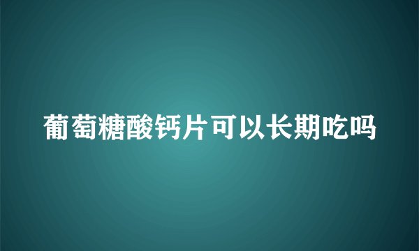 葡萄糖酸钙片可以长期吃吗