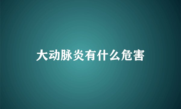 大动脉炎有什么危害