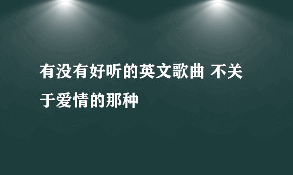 有没有好听的英文歌曲 不关于爱情的那种