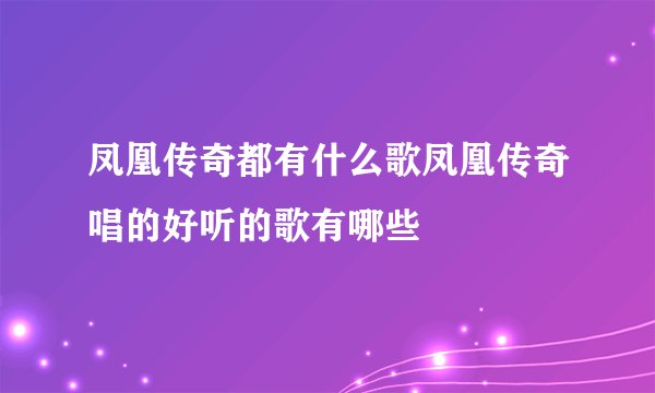 凤凰传奇都有什么歌凤凰传奇唱的好听的歌有哪些