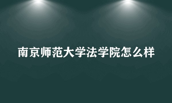 南京师范大学法学院怎么样