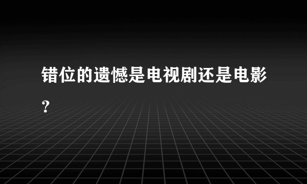 错位的遗憾是电视剧还是电影？