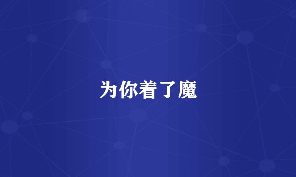 为你着了魔