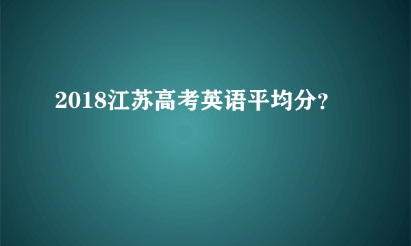 2018江苏高考英语平均分？