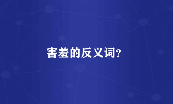 害羞的反义词？