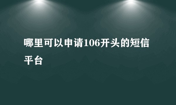 哪里可以申请106开头的短信平台